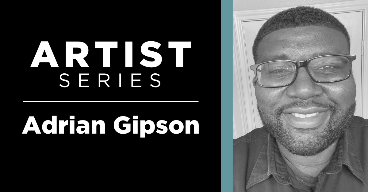 Image of artist Adrian Gipson with glasses smiling in a collared shirt with text that reads “artist series, Adrian Gipson” 