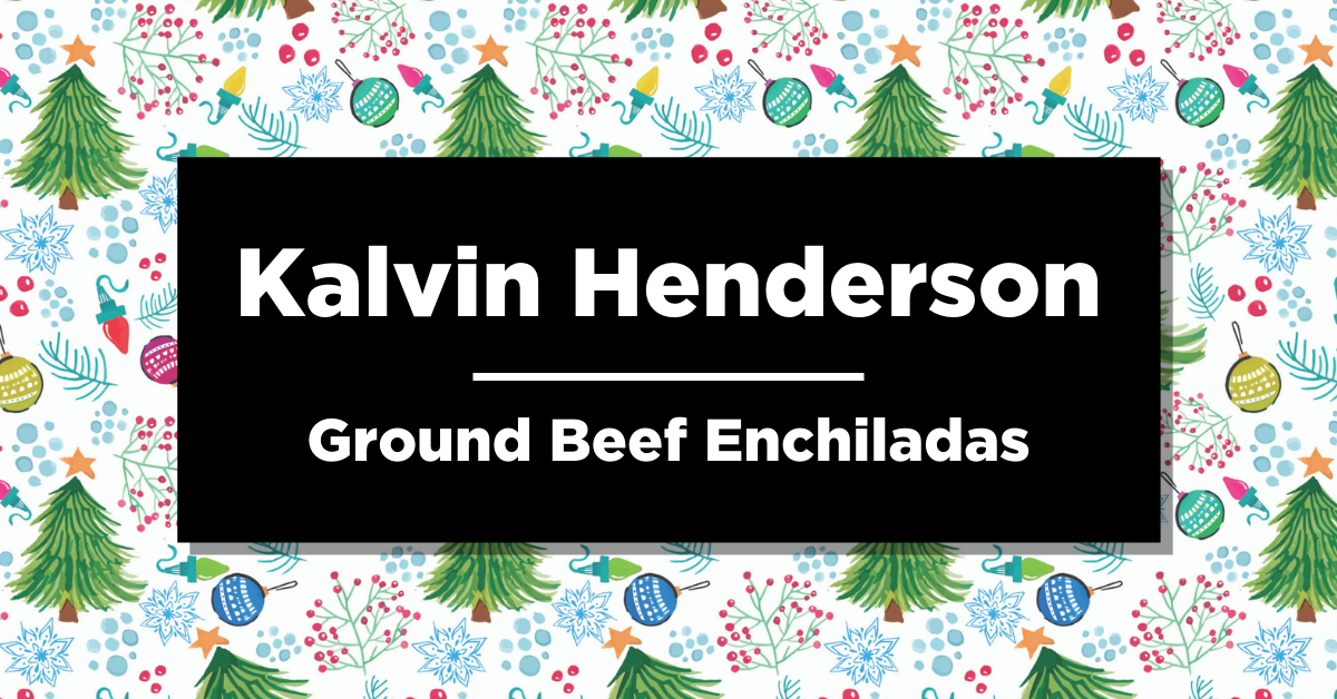 Christmas trees, snow flakes and ornaments in the background, text says “Kalvin Henderson, Ground Beef Enchiladas” 