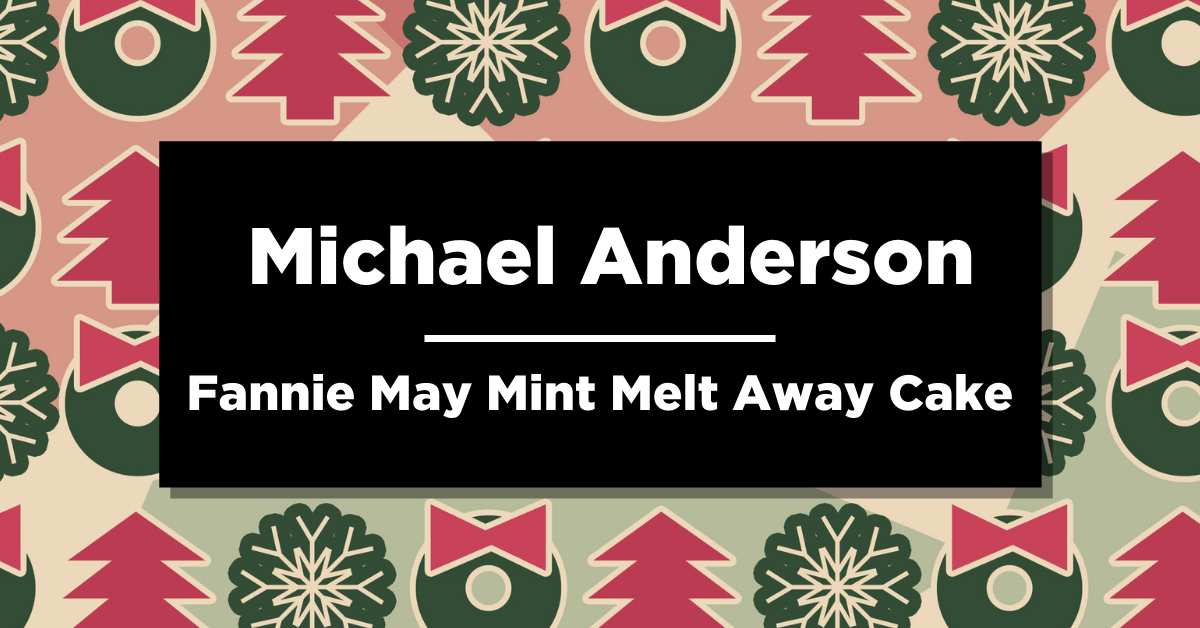 Red and green trees and wreaths in the background with text that reads “Michael Anderson, Fannie May Mint Melt Away Cake” 